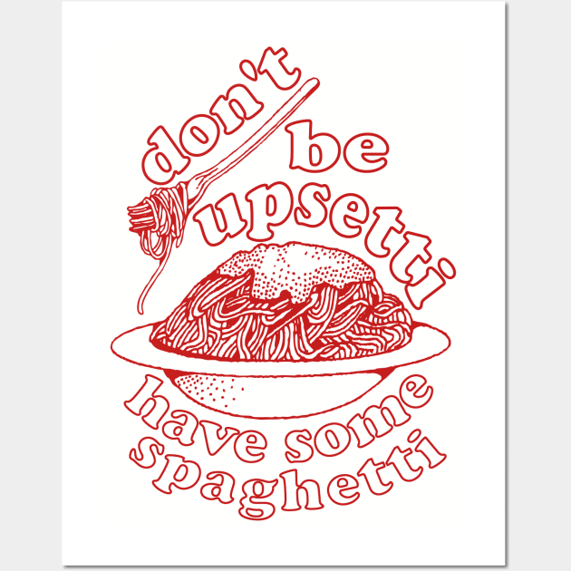 Don't Be Upsetti Have Some Spaghetti - Oddly Specific, Pasta, Meme Wall Art by SpaceDogLaika